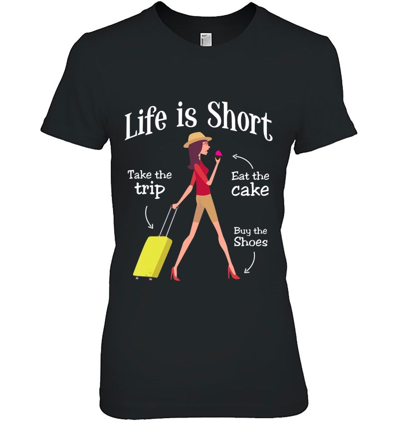 Life Is Short Take The Trip Eat The Cake Buy Shoes Ladies Tee
