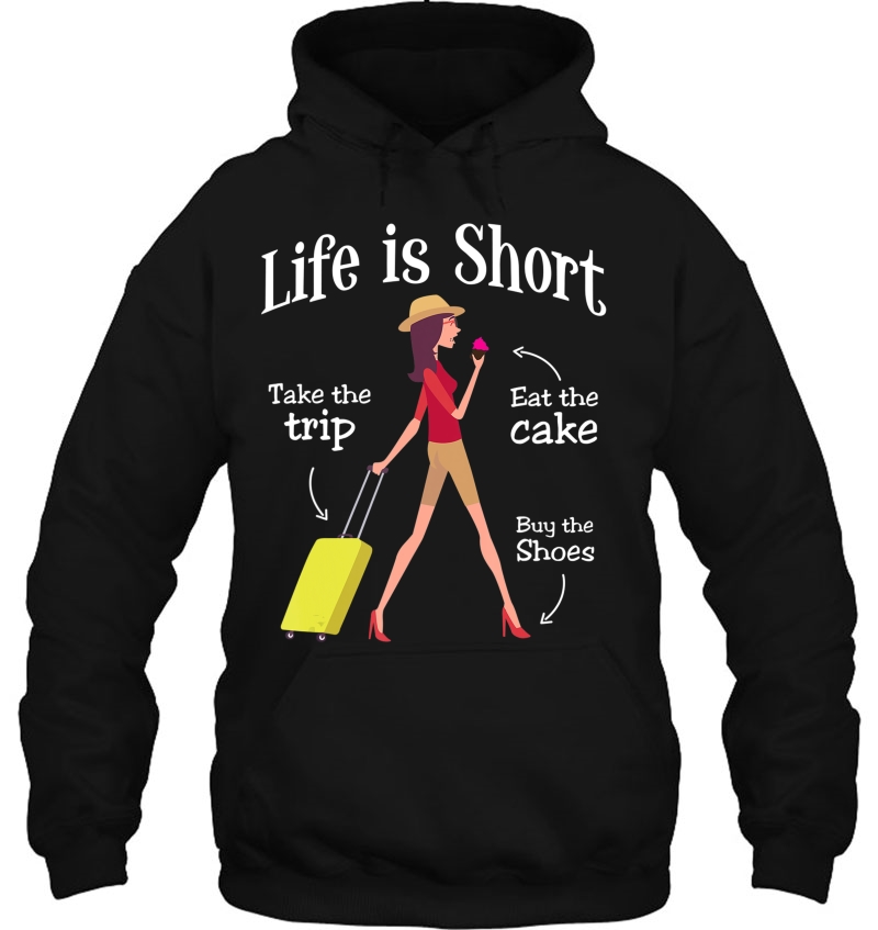Life Is Short Take The Trip Eat The Cake Buy Shoes Hoodie