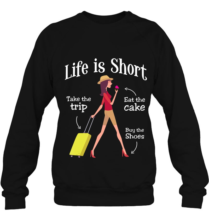 Life Is Short Take The Trip Eat The Cake Buy Shoes Sweatshirt