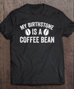 My Birthstone Is A Coffee Bean Funny Coffee Lover Tee