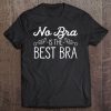 No Bra Is The Best Bra Funny Feminist Pride Humor Tee