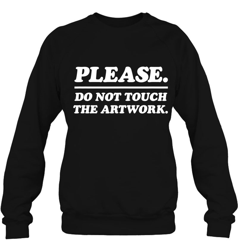 Please Do Not Touch The Artwork Shirt - Artist Aesthetic Sweatshirt
