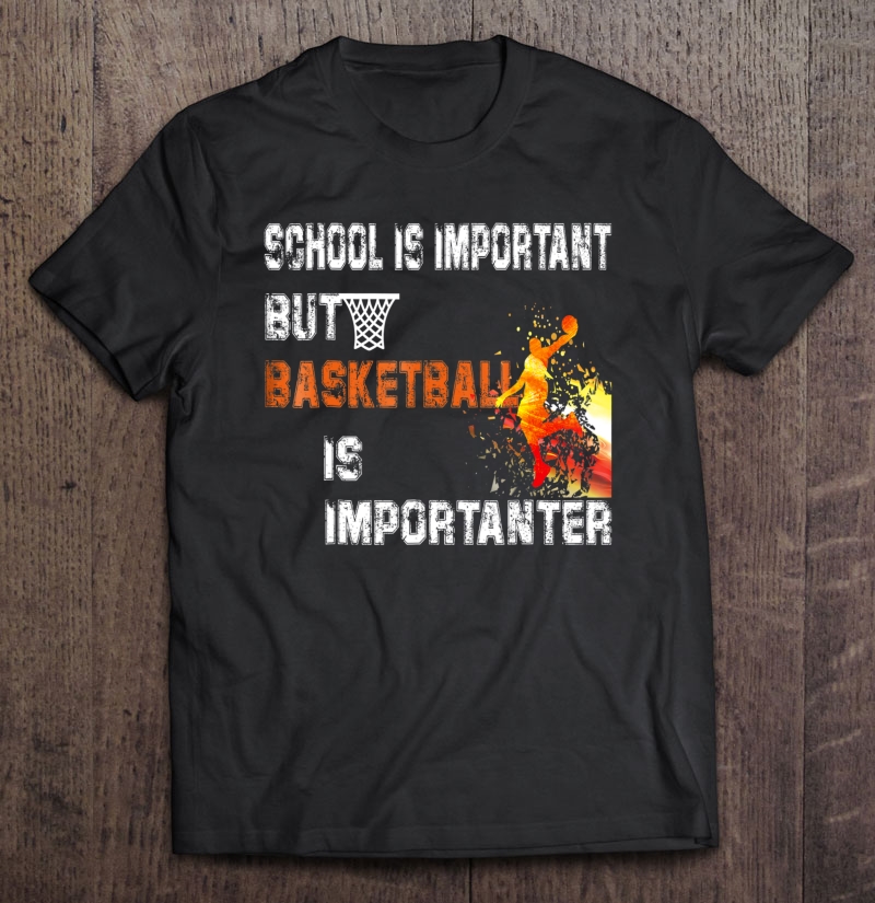 School Is Important But Basketball Is Importanter . Shirt