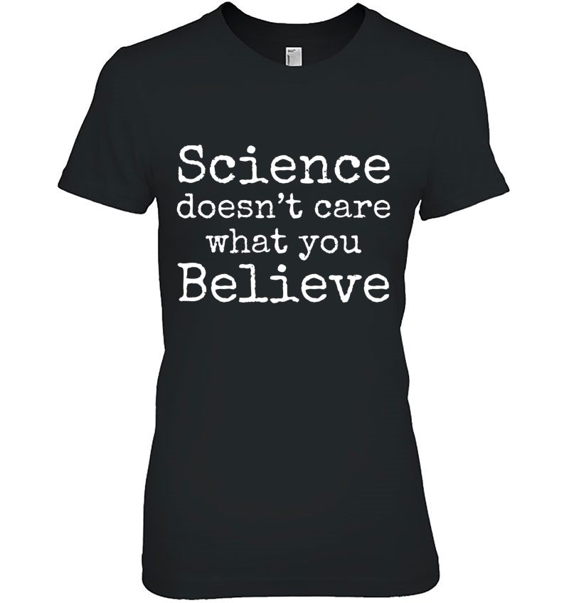 Science Doesn't Care What You Believe Shirt Funny Science Hoodie