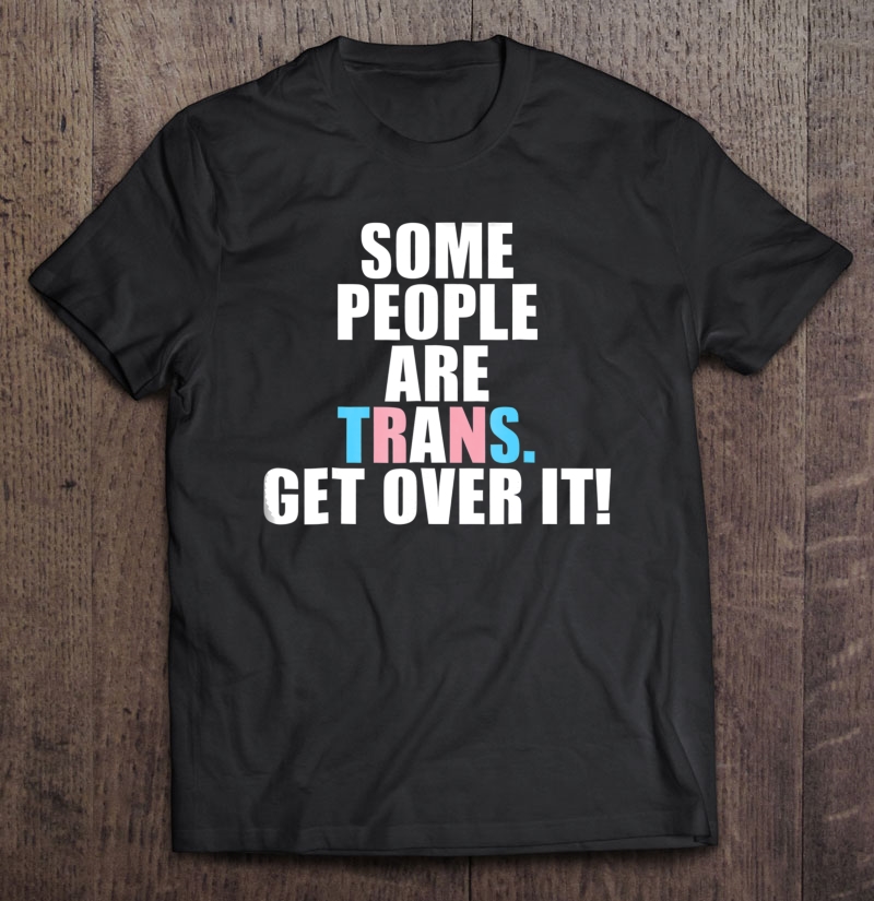 Some People Are Trans Get Over It - Transgender Pride Shirt