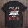 When You Wanna Succeed As Bad As You Wanna Breath - Gift Tee