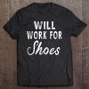 Will Work For Shoes Women Men Funny Sayings Tee Tee