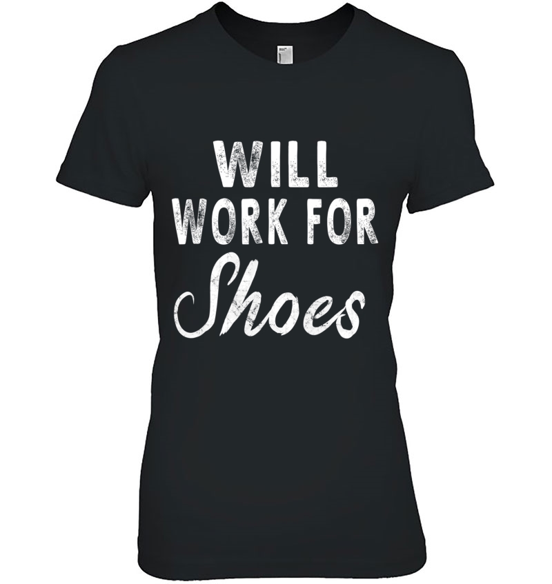 Will Work For Shoes Women Men Funny Sayings Tee Hoodie