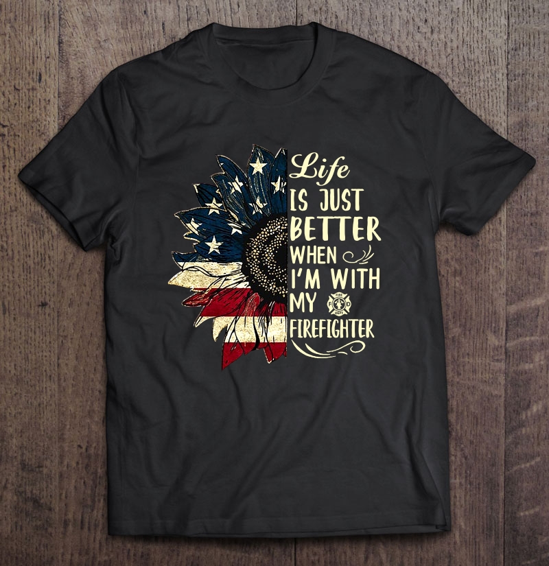 Life Is Just Better When I'm With My Firefighter American Flag Sunflower Version Shirt