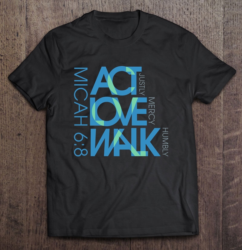 Act Justly Love Mercy Walk Humbly Micah 6:8 Shirt