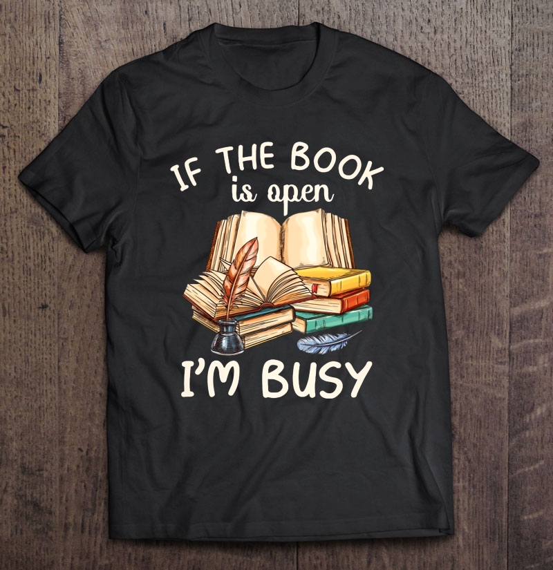 If The Book Is Open I'm Busy Funny Book Lover Shirt