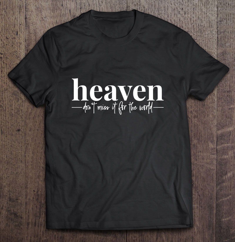 Heaven Don't Miss It For The World Shirt