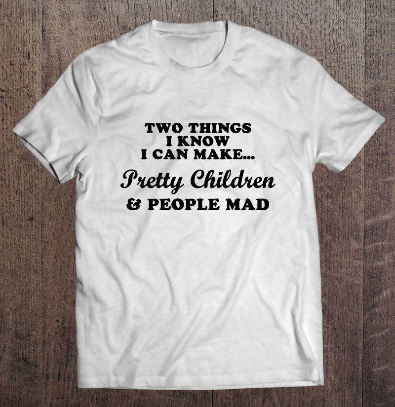 Two Things I Know I Can Make Pretty Children & People Mad White Version2 Shirt