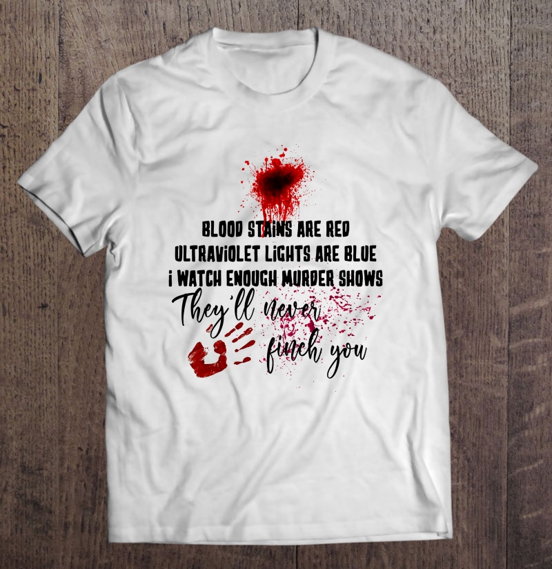 Blood Stains Are Red Ultraviolet Lights Are Blue I Watch Enough Murder Shows Version2 Shirt