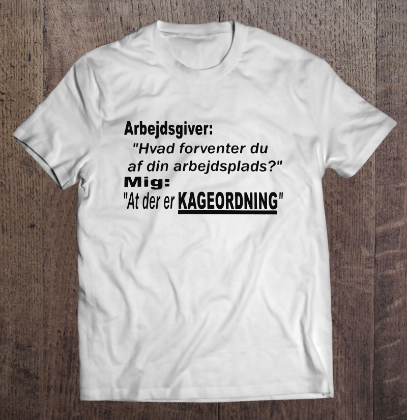 Arbejdsgiver Hvad Forventer Du Af Din Arbejdsplads Mig At Der Er Kageordning Shirt