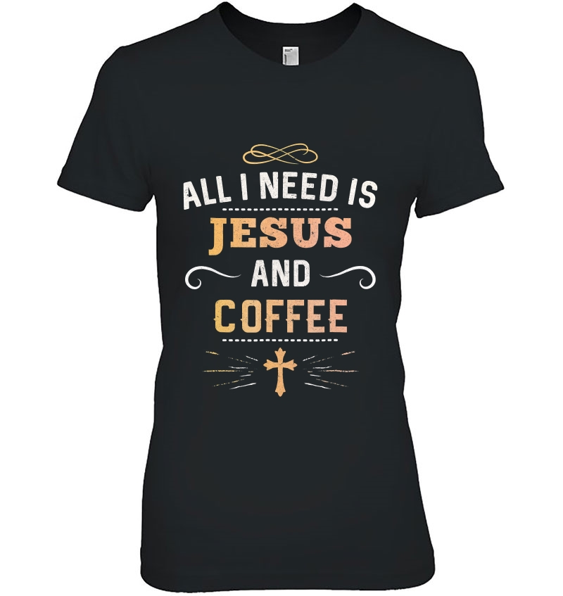 All I Need Is Jesus And Coffee Shirt Funny Christian Gift Hoodie