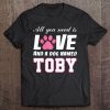 All You Need Is Love And A Dog Named Toby -My Dog Tee