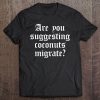 Are You Suggesting Coconuts Migrate Tee Funny Gift Tee