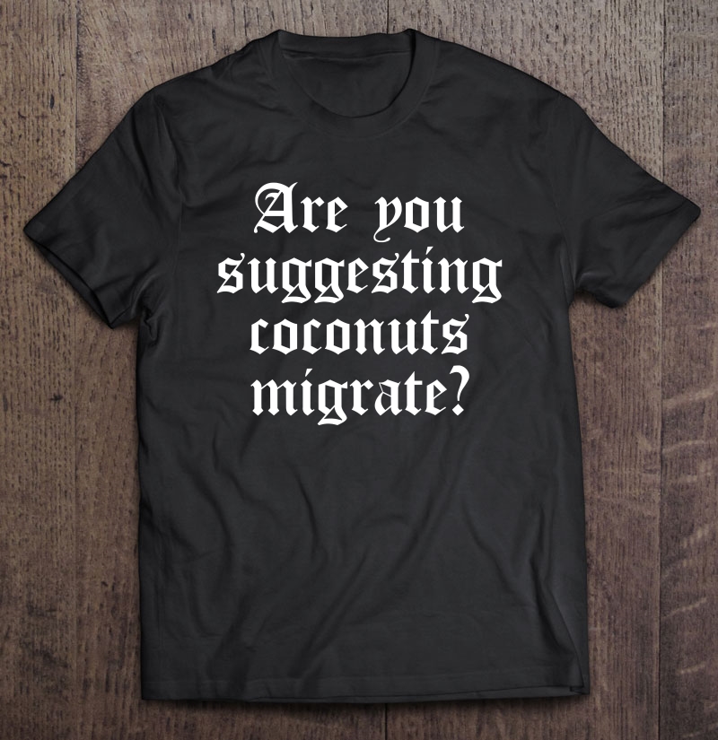 Are You Suggesting Coconuts Migrate Tee Funny Gift Shirt