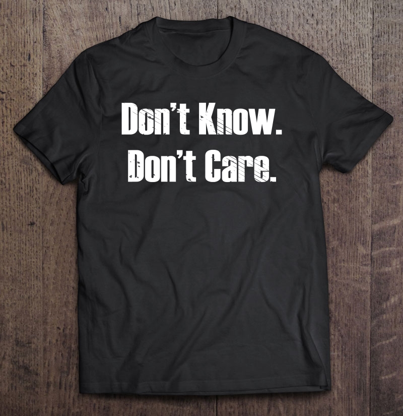 Don't Know Don't Care Shirt