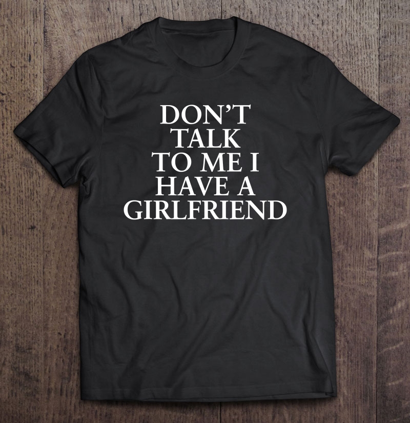 Don't Talk To Me I Have A Girlfriend Valentine Shirt