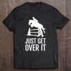 Equestrian Horse Show Shirt Women Girls Men Just Get Over It Tee