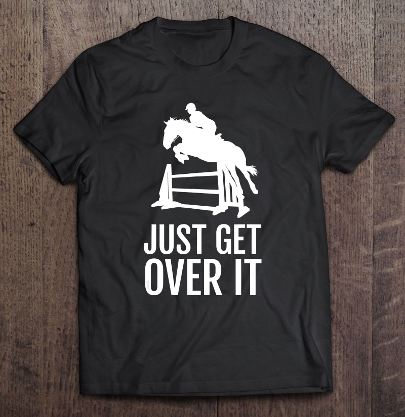 Equestrian Horse Show Shirt Women Girls Men Just Get Over It Shirt