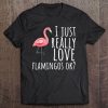 Flamingo - I Just Really Love Flamingos Ok Tee