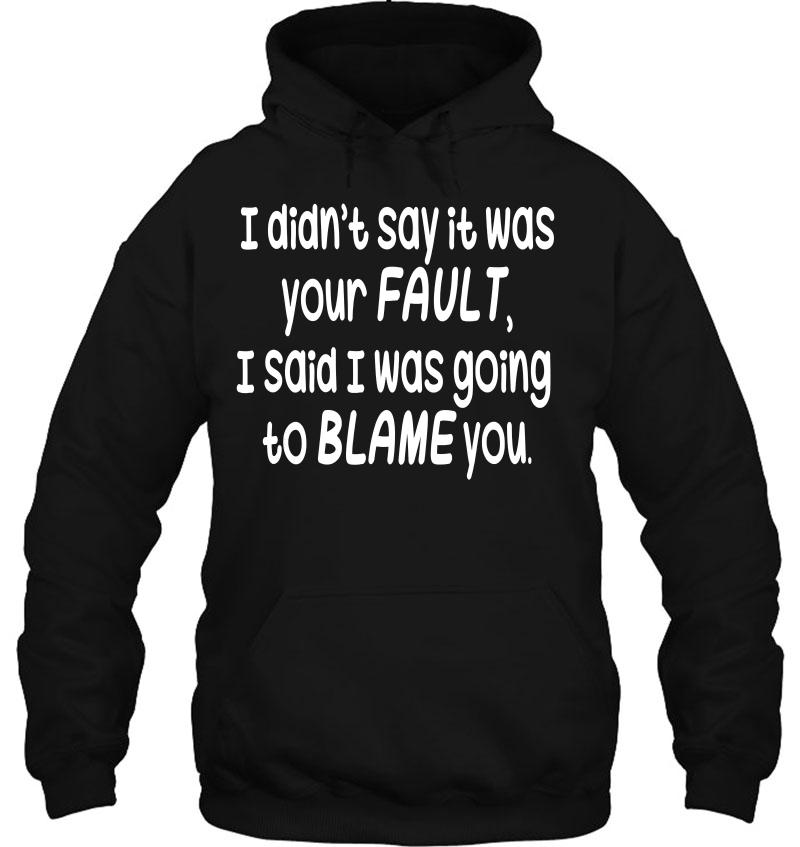 I Didn't Say It Was Your Fault - Funny Humorous Mugs