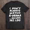 I Don't Always Watch K-Drama Funny South Korean Tee Tee