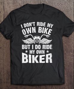 I Don't Ride My Own Bike But I Do Ride My Own Biker Funny Tee