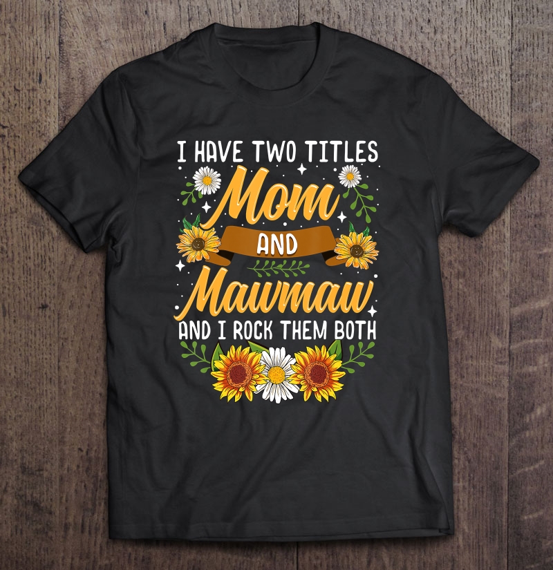 I Have Two Titles Mom And Mawmaw Shirt Mothers Day Gifts Shirt