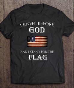 I Kneel Before God And I Stand For The Flag 2 Colors Tee