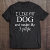 I Like My Dog And Maybe Like 3 (Three) People Funny Gift - Tee