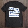 I Put The 'Pro' In Procrastinate - Procrastination Tee