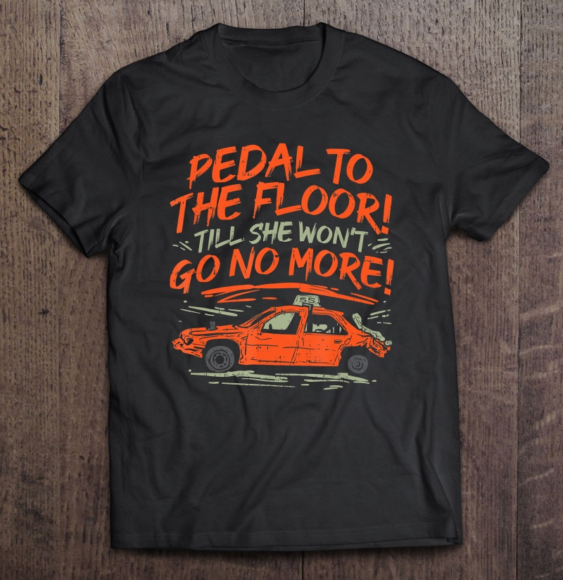 Pedal To The Floor 'Till The Won't Go No More Shirt