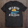 River Floating Quote Life Is Better At The River Camping Tee