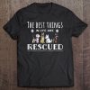 The Best Things In Life Are Rescued, Dog Rescue Tee