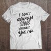 I Don't Always Sing Oh Wait Yes I Do, Musical Theater Gift Tee