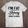 I'm Fat But Identify As Skinny I Am Trans-Slender Tee