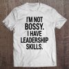 I'm Not Bossy. I Have Leadership Skills Tee