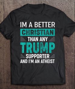 Anti Trump Supporters Meme - I'm A Better Christian Tee