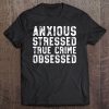 Anxious Stressed True Crime Obsessed Gift Podcast Junkie Tee