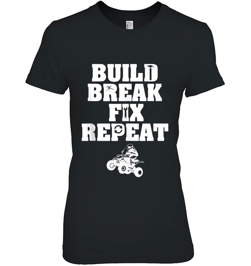 Build Break Fix Repeas - Four Wheeling Shirts - Atvs Tank Top Hoodie