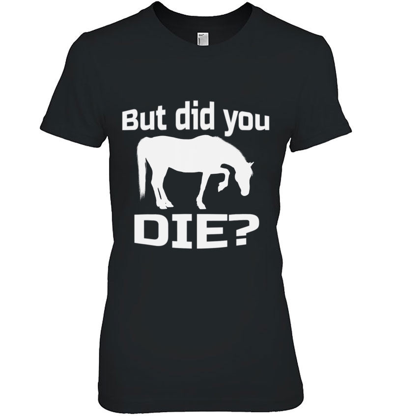 But Did You Die Concerned Horse Question Shirt Ladies Tee