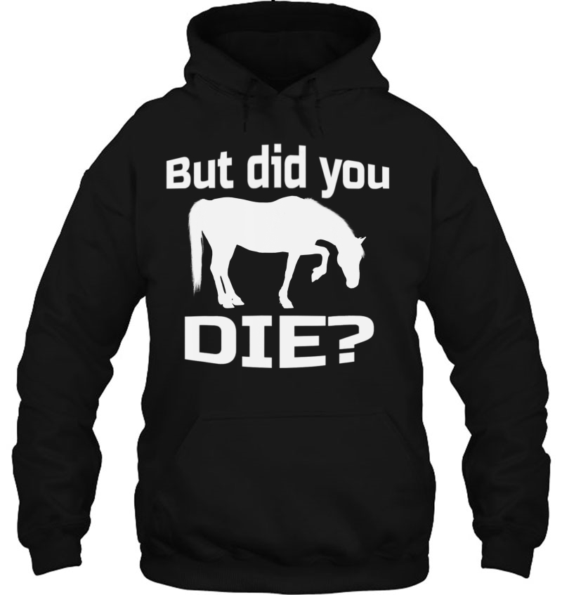 But Did You Die Concerned Horse Question Shirt Hoodie