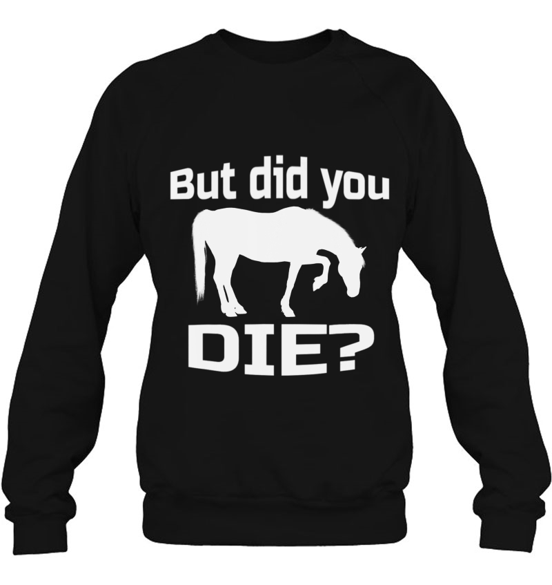 But Did You Die Concerned Horse Question Shirt Sweatshirt