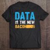 Data Is The New Bacon Funny It Gift Tee