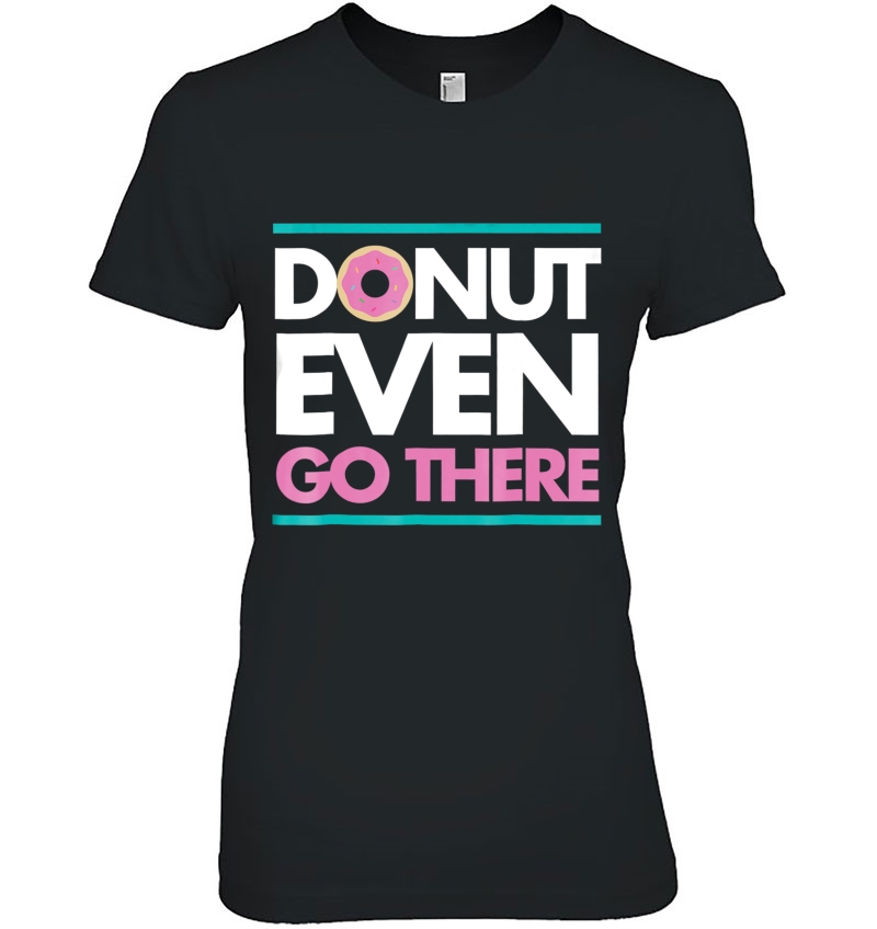 Donut Even Go There Funny Cute Pun Humor Unisex Tee Hoodie