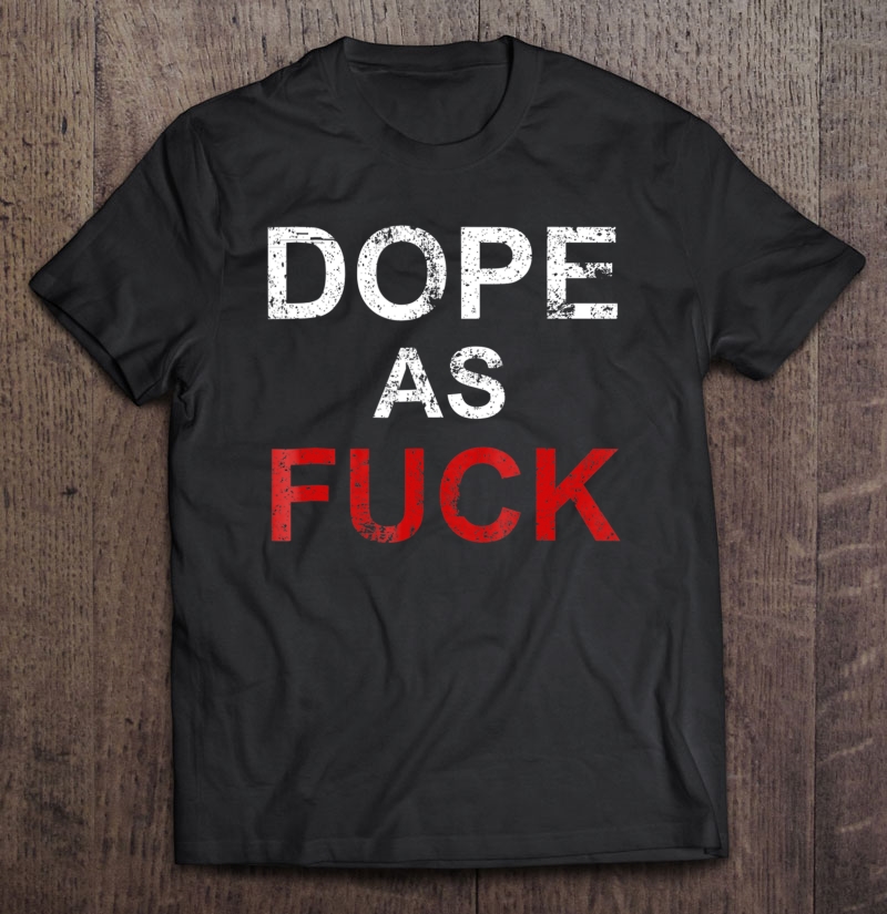 Dope As Fuck Shirt